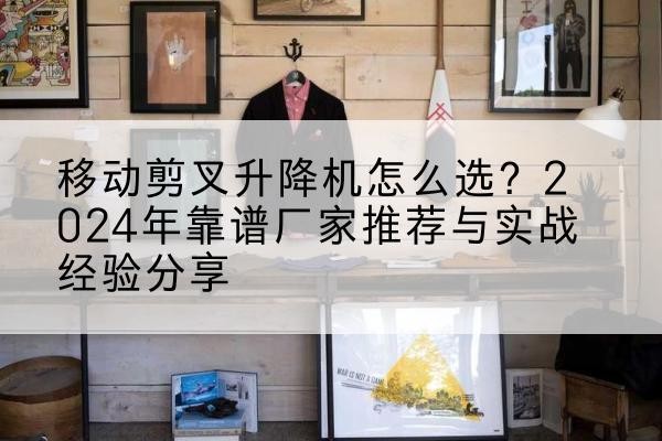 云龙升降平台厂家推荐-移动剪叉升降机怎么选?2024年靠谱厂家推荐与实战经验分享