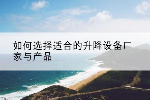云龙电动升降平台厂家-如何选择适合的升降设备厂家与产品