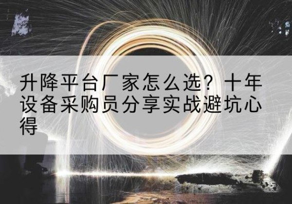 云龙升降平台厂家-怎么选？十年设备采购员分享实战避坑心得