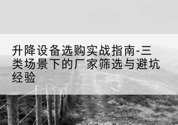 云龙移动式升降机厂家推荐-升降设备选购实战指南-三类场景下的厂家筛选与避坑经验