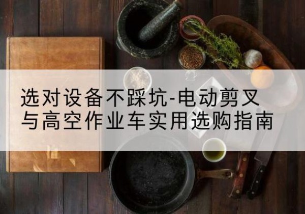 云龙电动剪叉升降平台怎么选-选对设备不踩坑-电动剪叉与高空作业车实用选购指南