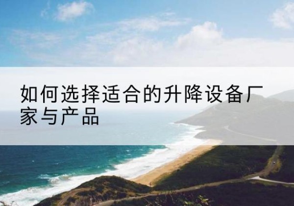 云龙电动升降平台厂家-如何选择适合的升降设备厂家与产品